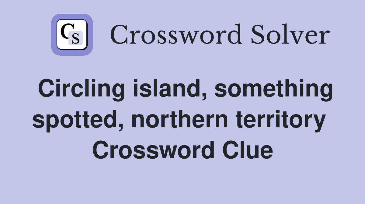 Circling island, something spotted, northern territory  Crossword Clue