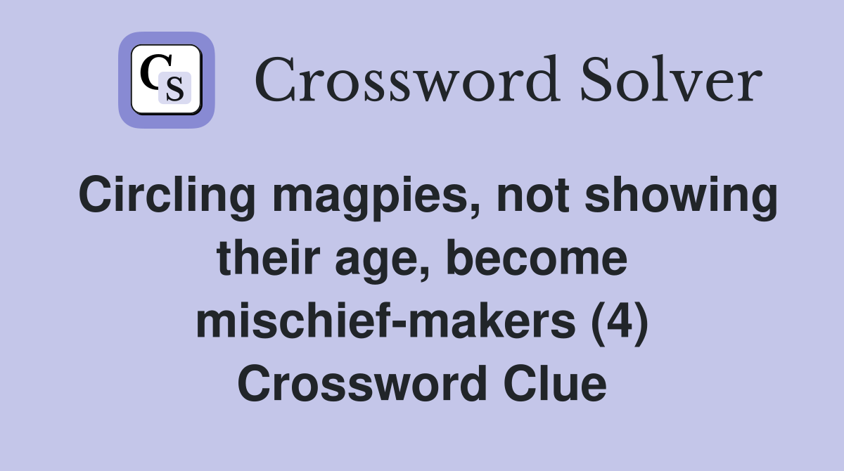 Circling magpies, not showing their age, become mischief-makers (4) Crossword Clue