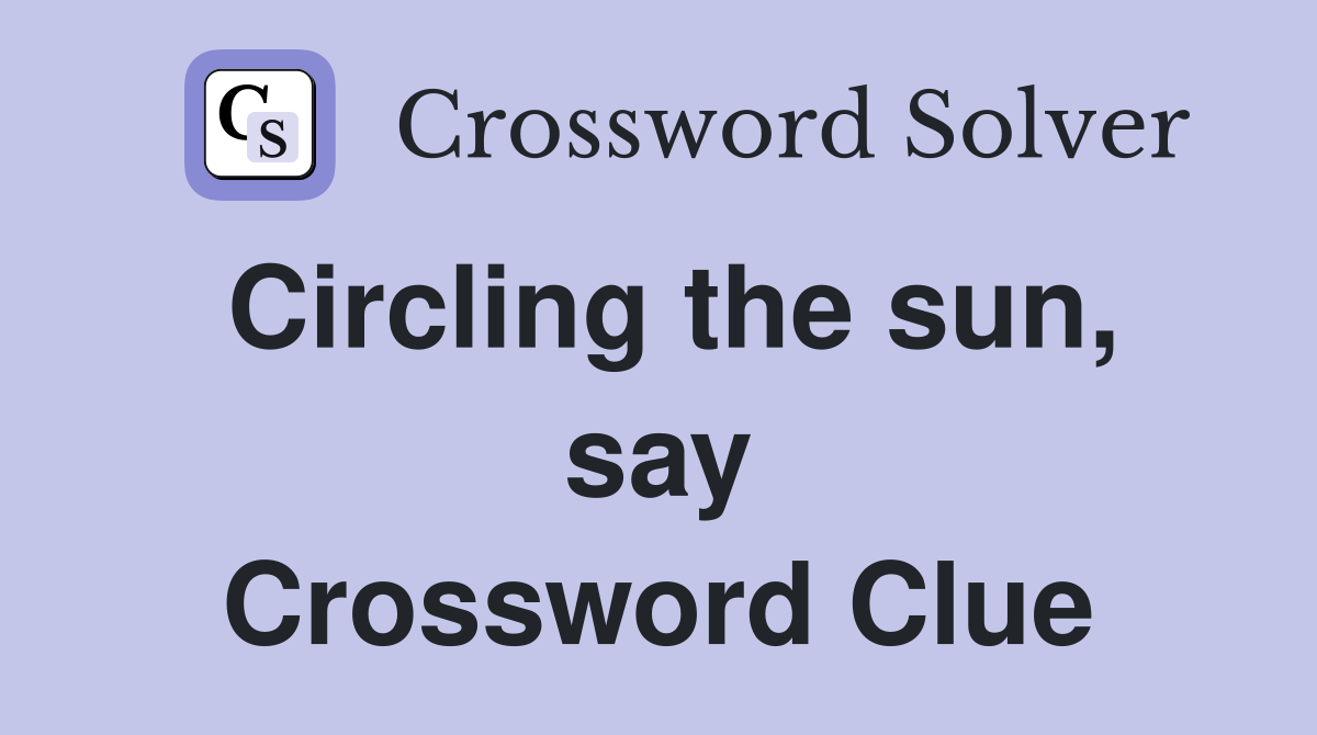 Circling the sun, say Crossword Clue