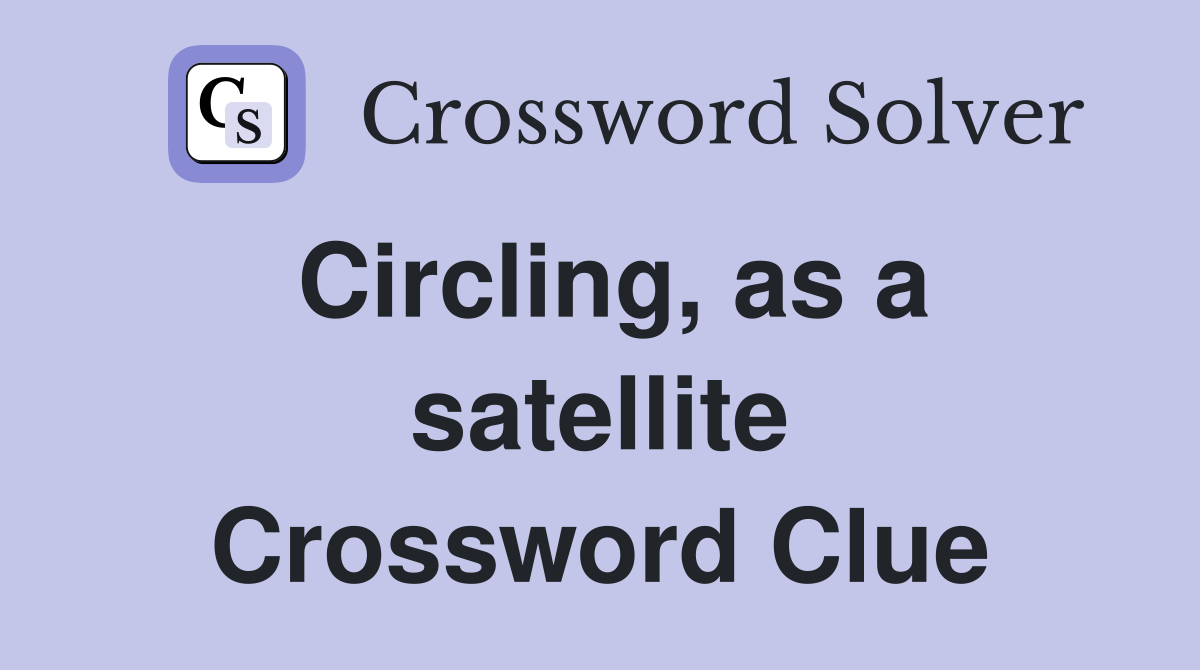 Circling, as a satellite Crossword Clue