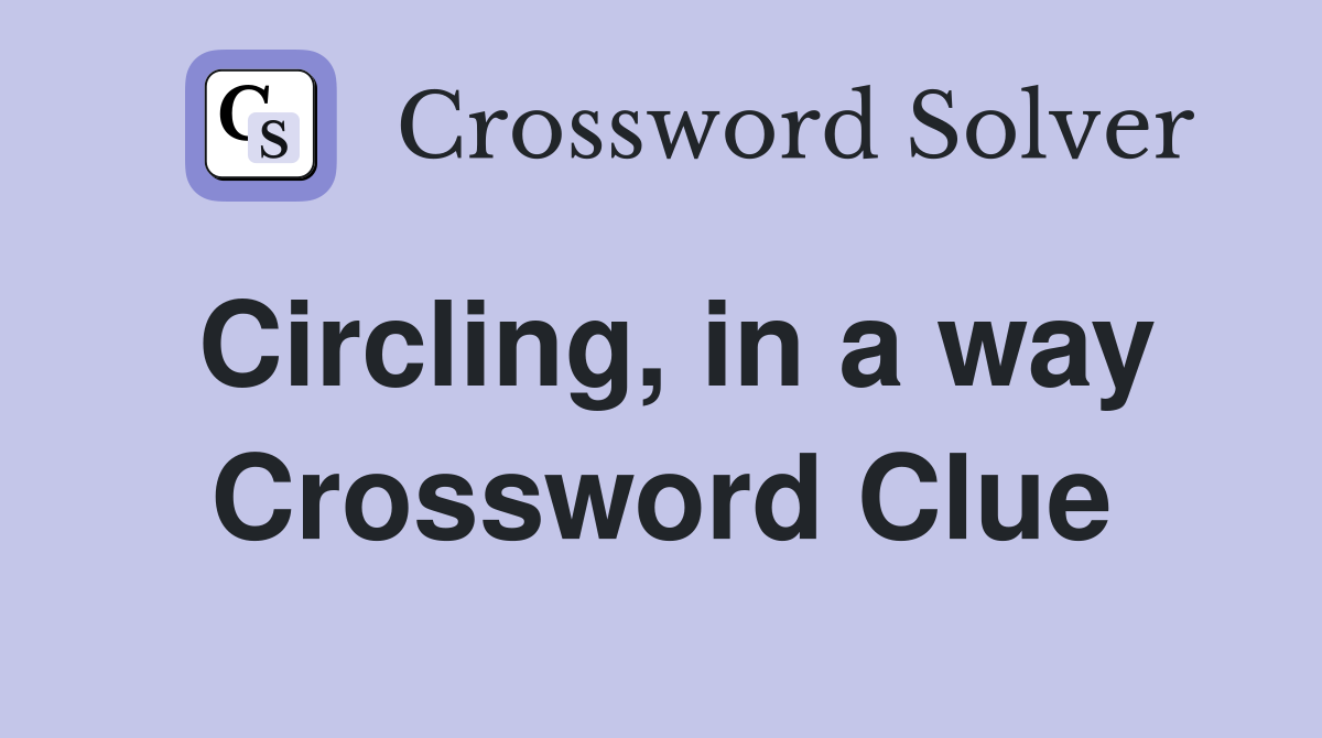 Circling, in a way Crossword Clue
