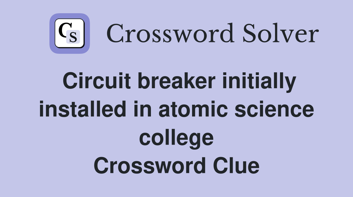 Circuit breaker initially installed in atomic science college Crossword Clue