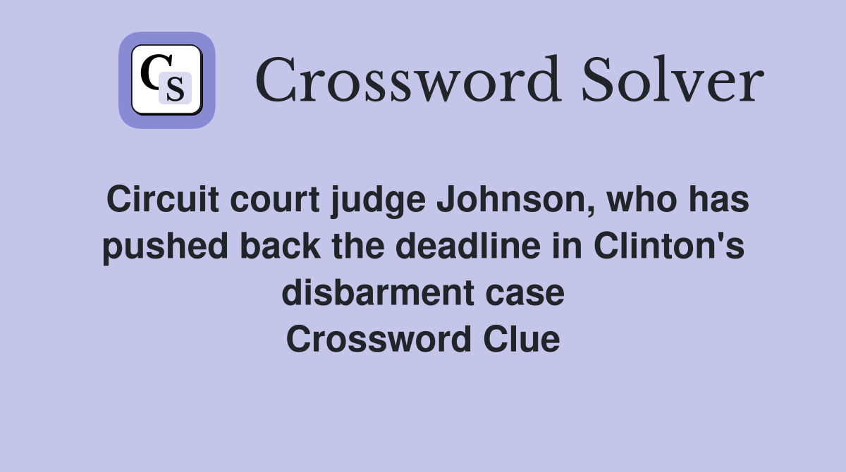Circuit court judge Johnson, who has pushed back the deadline in Clinton's disbarment case Crossword Clue