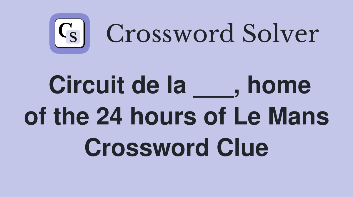Circuit de la ___, home of the 24 hours of Le Mans Crossword Clue