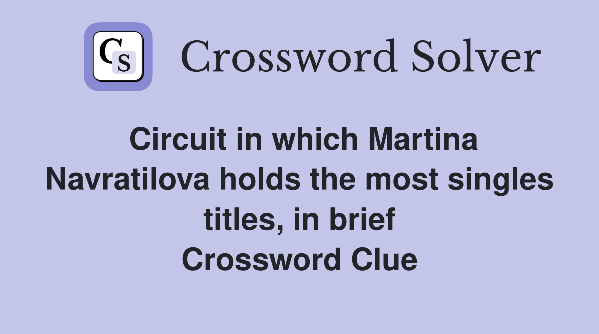 Circuit in which Martina Navratilova holds the most singles titles, in brief Crossword Clue