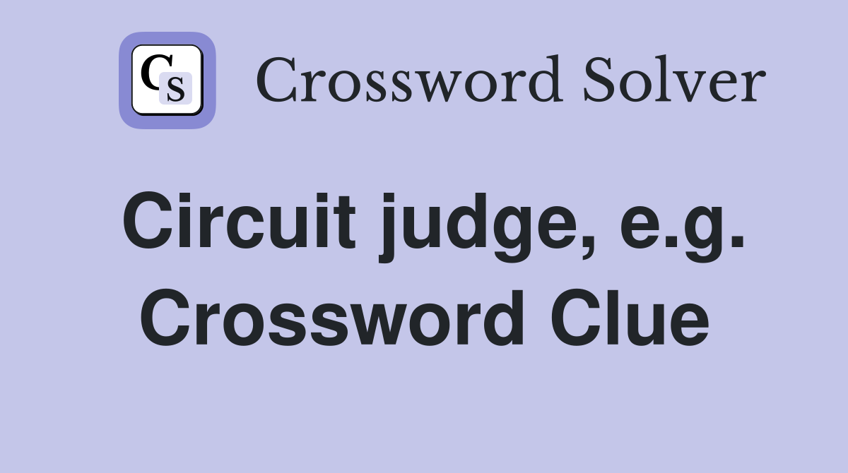 Circuit judge, e.g. Crossword Clue