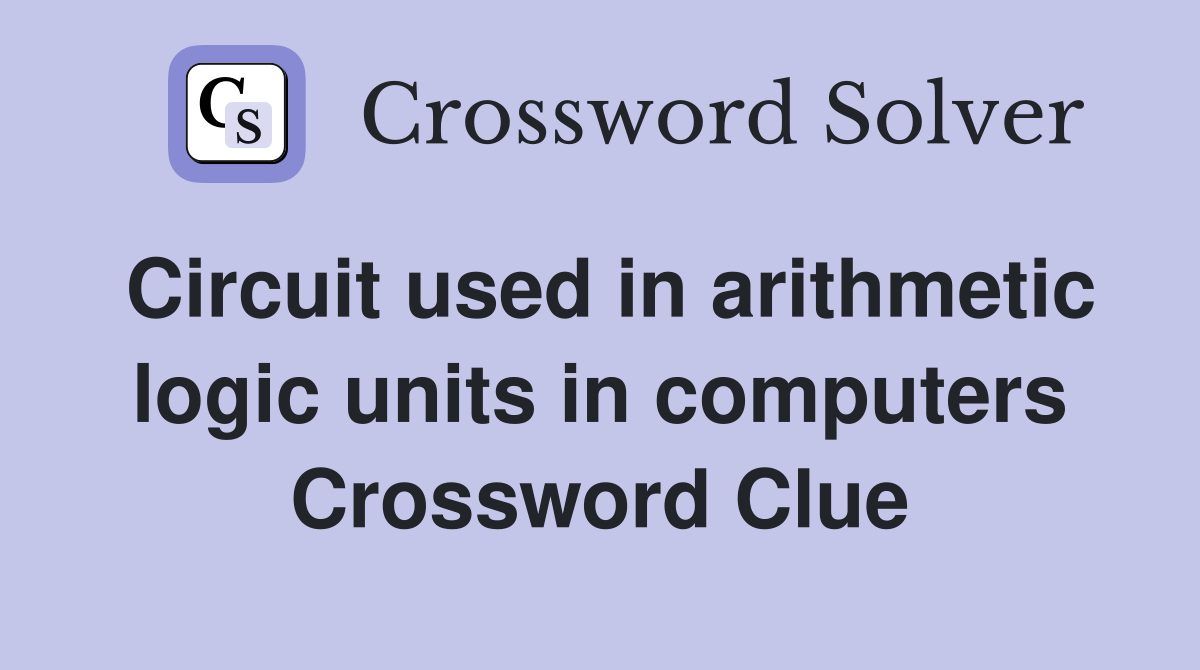 Circuit used in arithmetic logic units in computers Crossword Clue