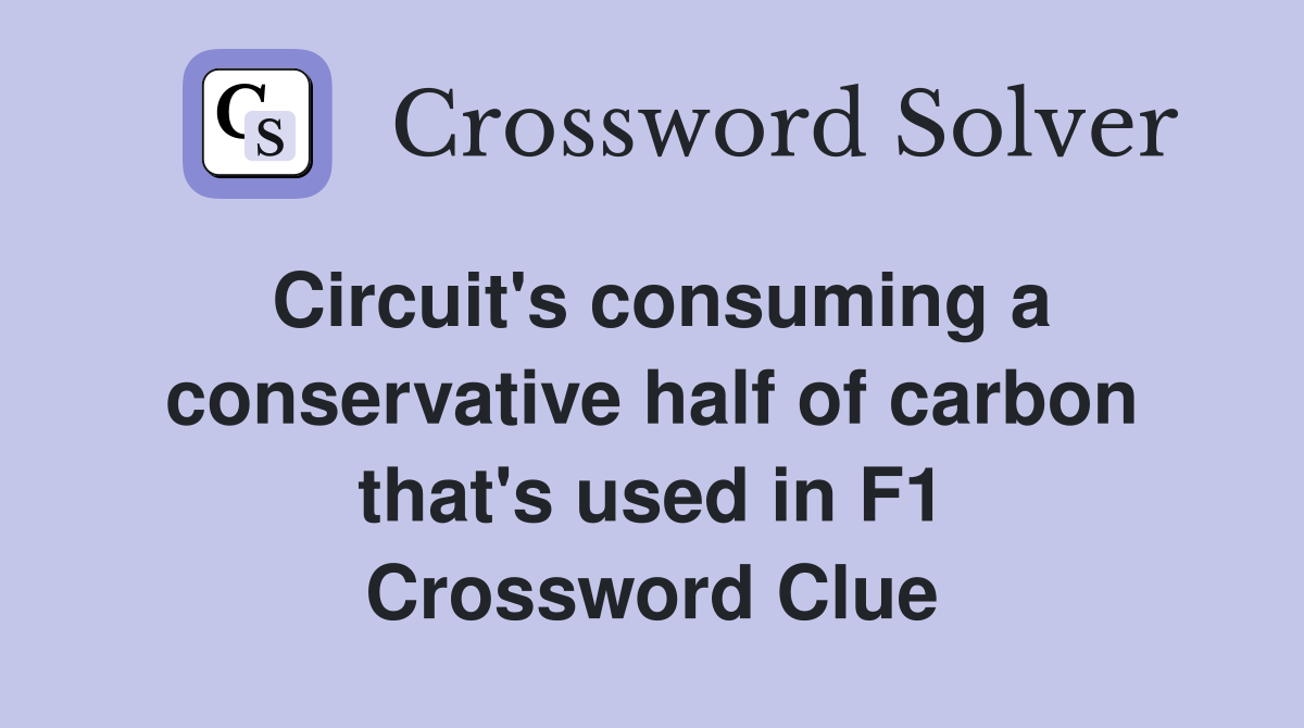 Circuit's consuming a conservative half of carbon that's used in F1 Crossword Clue