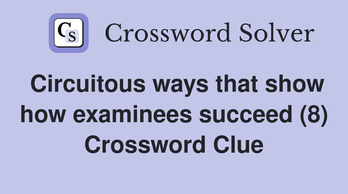 Circuitous ways that show how examinees succeed (8) Crossword Clue