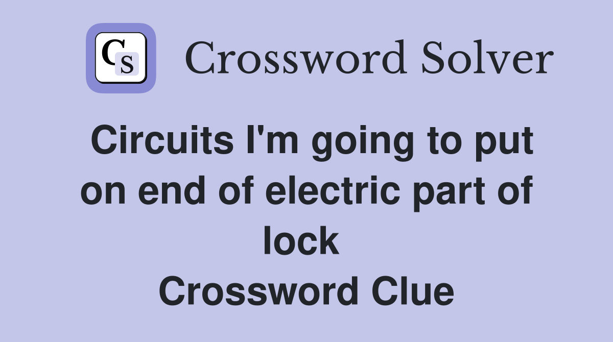 Circuits I'm going to put on end of electric part of lock  Crossword Clue