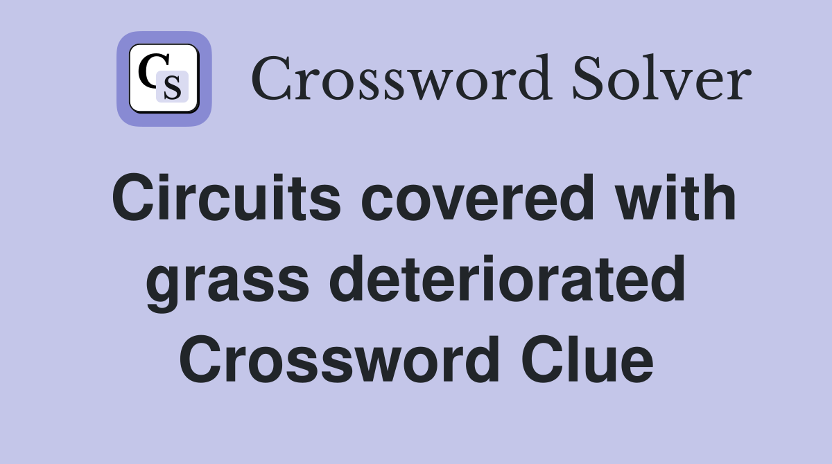 Circuits covered with grass deteriorated Crossword Clue