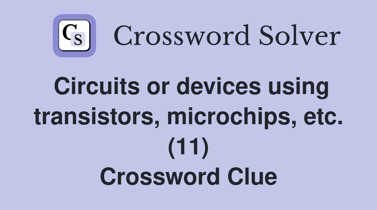 Circuits or devices using transistors, microchips, etc. (11) Crossword Clue