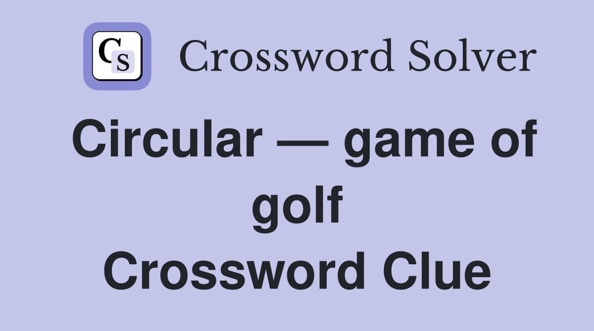 Circular — game of golf Crossword Clue