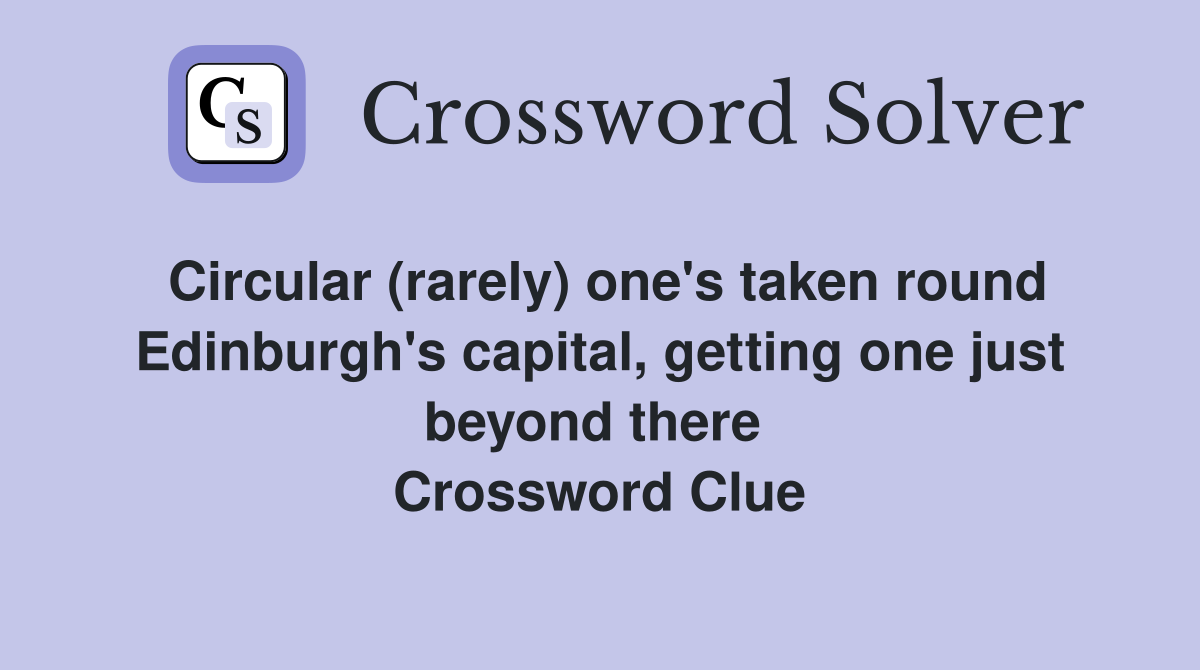 Circular (rarely) one's taken round Edinburgh's capital, getting one just beyond there  Crossword Clue
