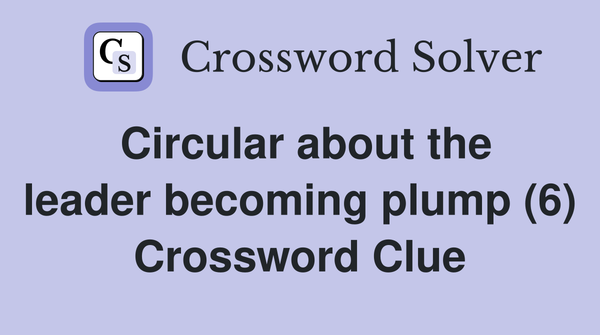 Circular about the leader becoming plump (6) Crossword Clue
