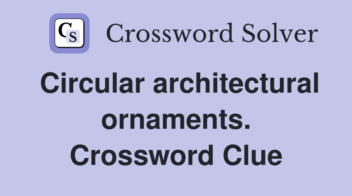 Circular architectural ornaments. Crossword Clue