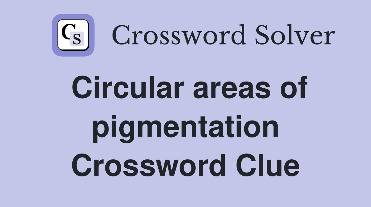 Circular areas of pigmentation Crossword Clue