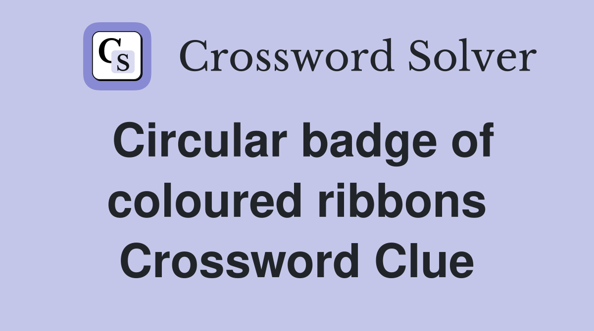 Circular badge of coloured ribbons Crossword Clue