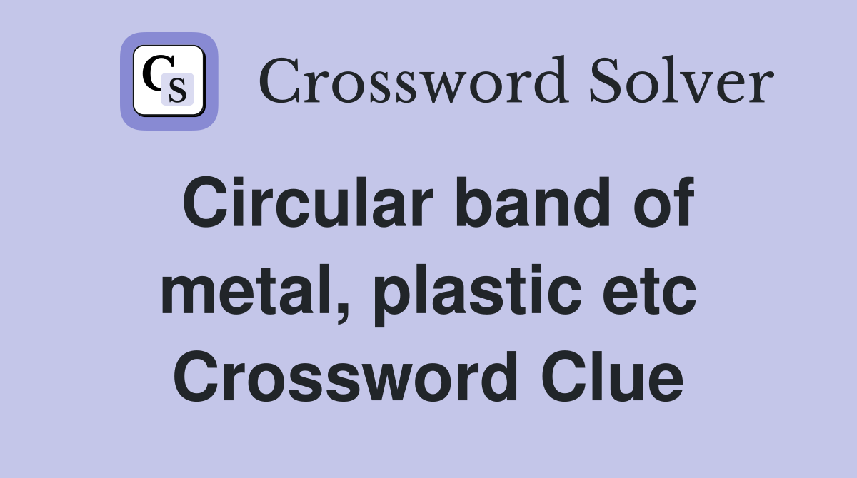 Circular band of metal, plastic etc Crossword Clue