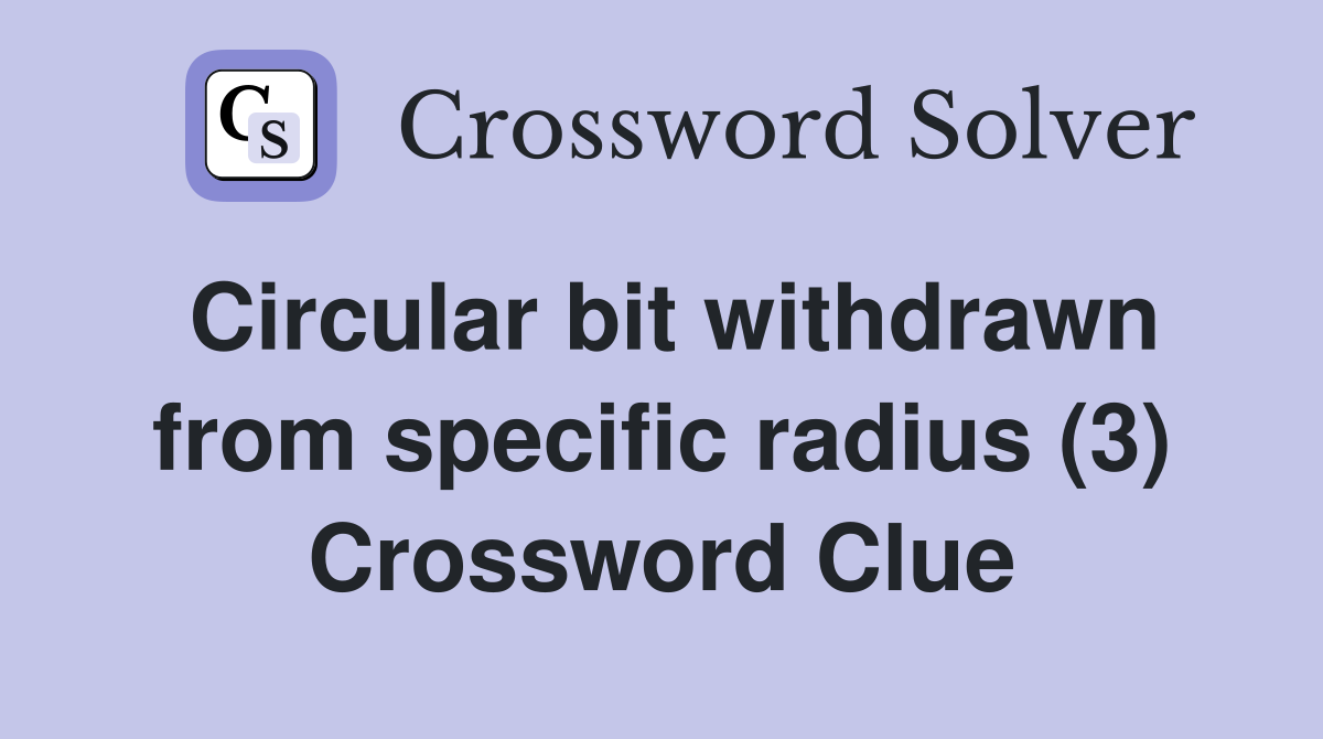 Circular bit withdrawn from specific radius (3) Crossword Clue