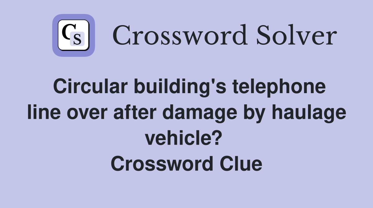 Circular building's telephone line over after damage by haulage vehicle?  Crossword Clue