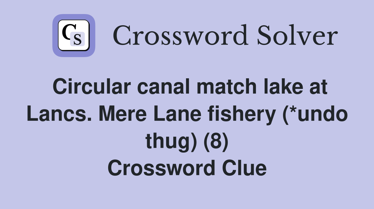 Circular canal match lake at Lancs. Mere Lane fishery (*undo thug) (8) Crossword Clue