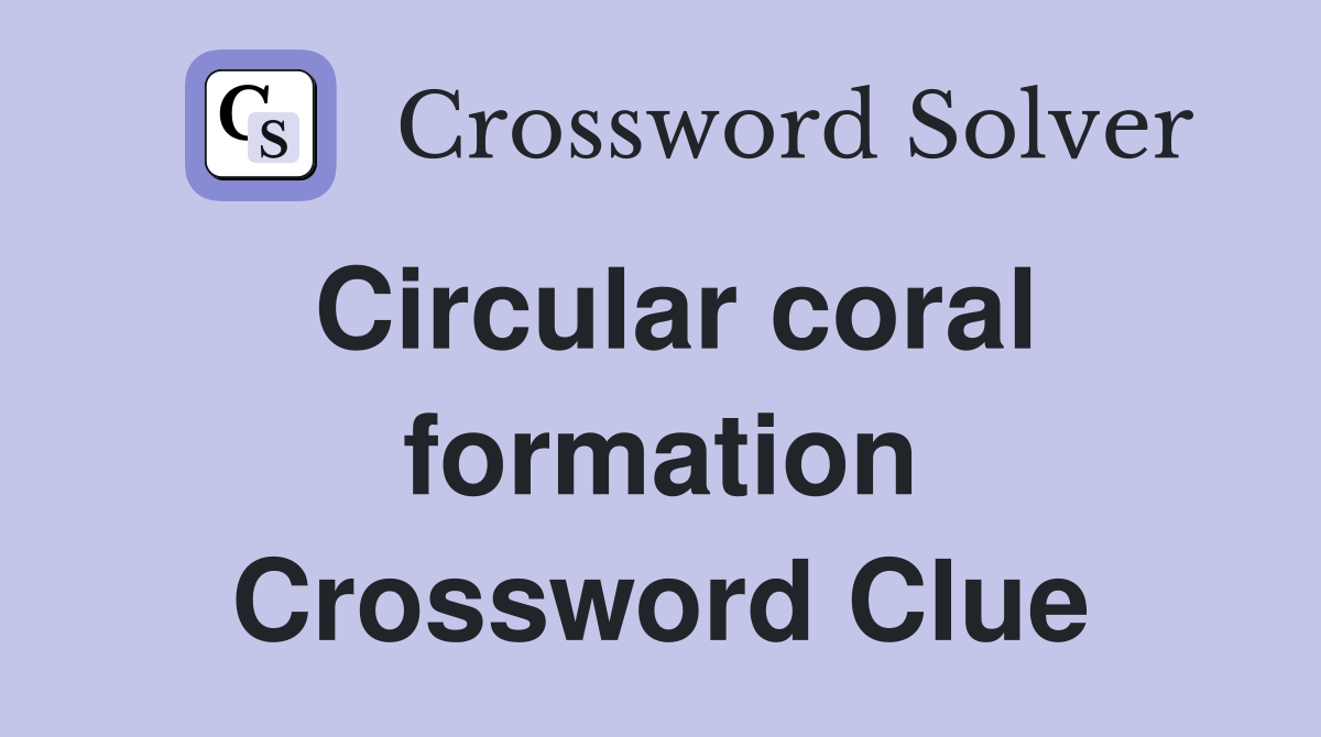 Circular coral formation Crossword Clue