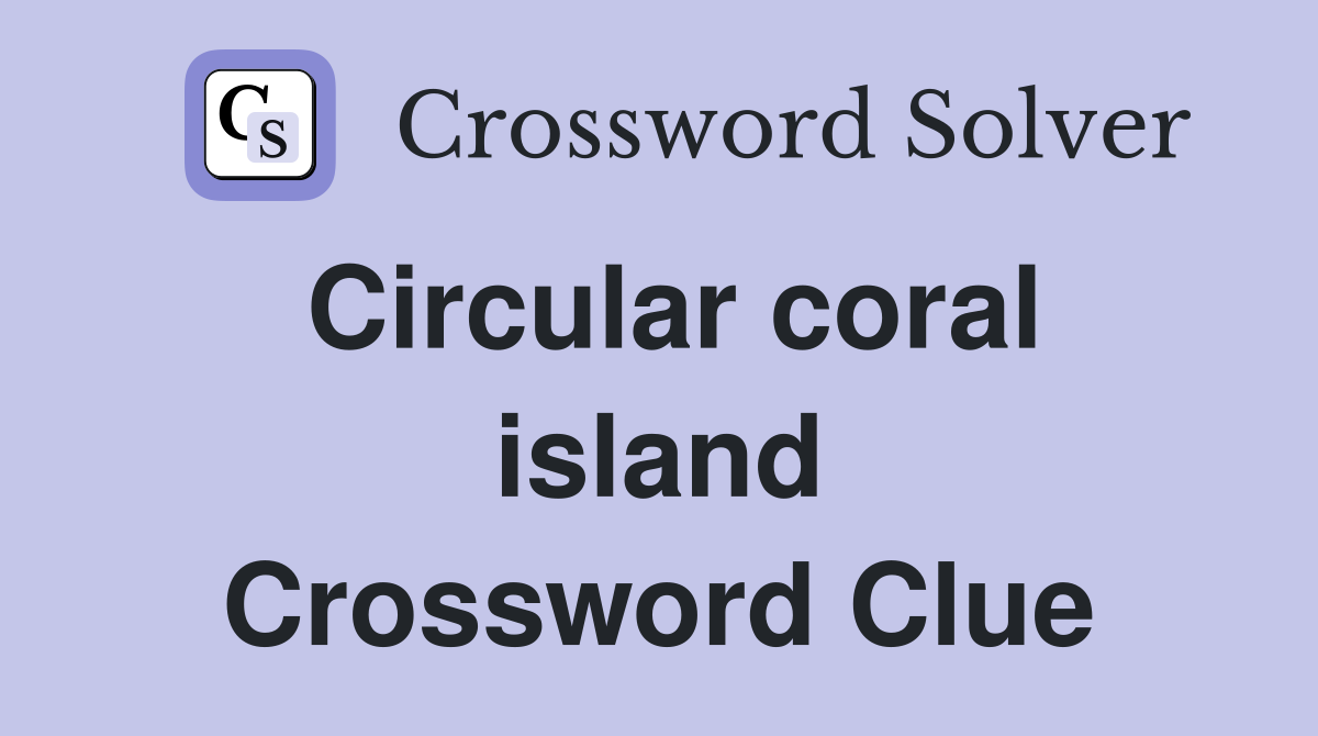 Circular coral island Crossword Clue
