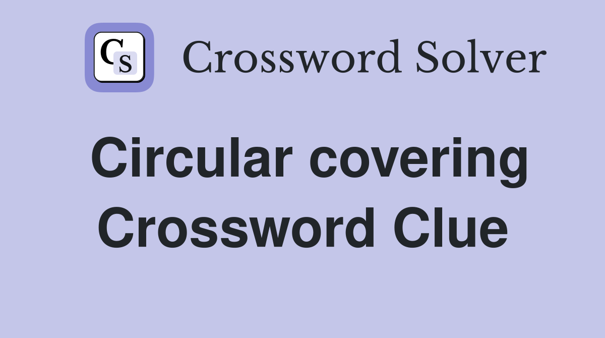 Circular covering Crossword Clue