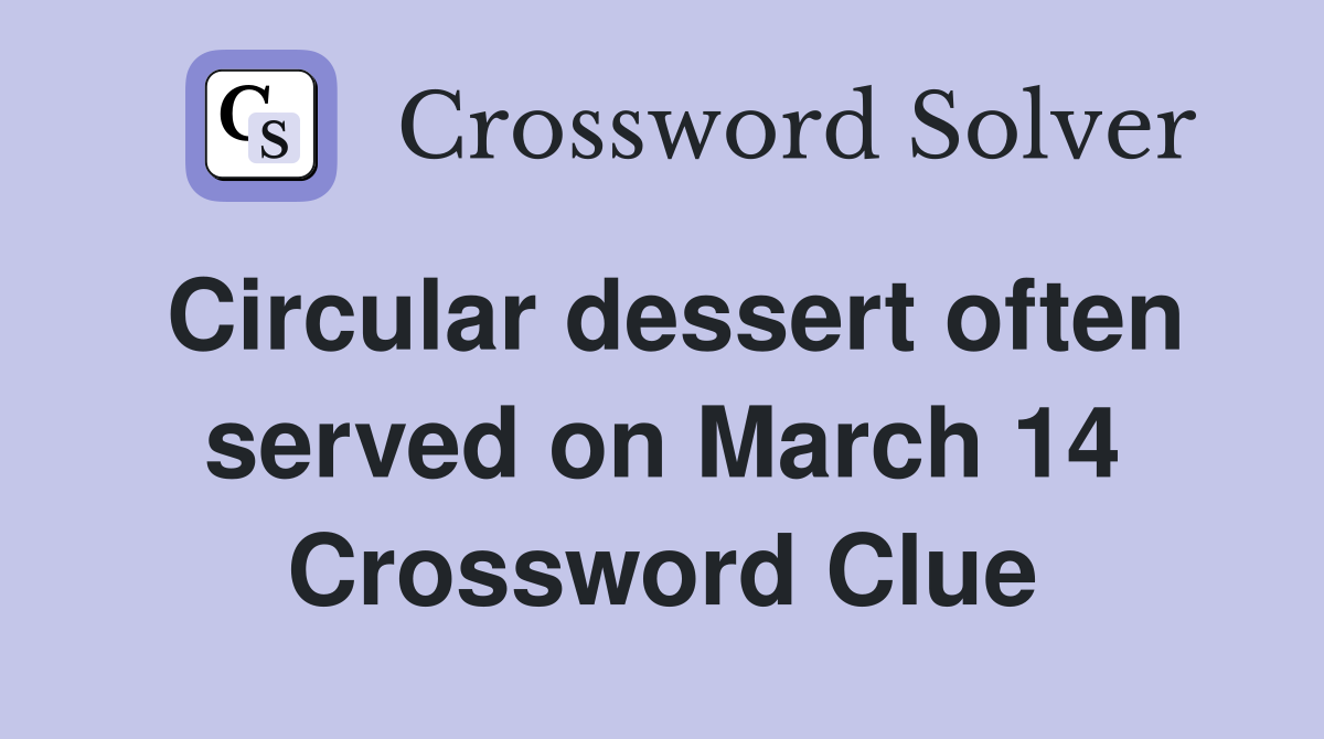 Circular dessert often served on March 14 Crossword Clue