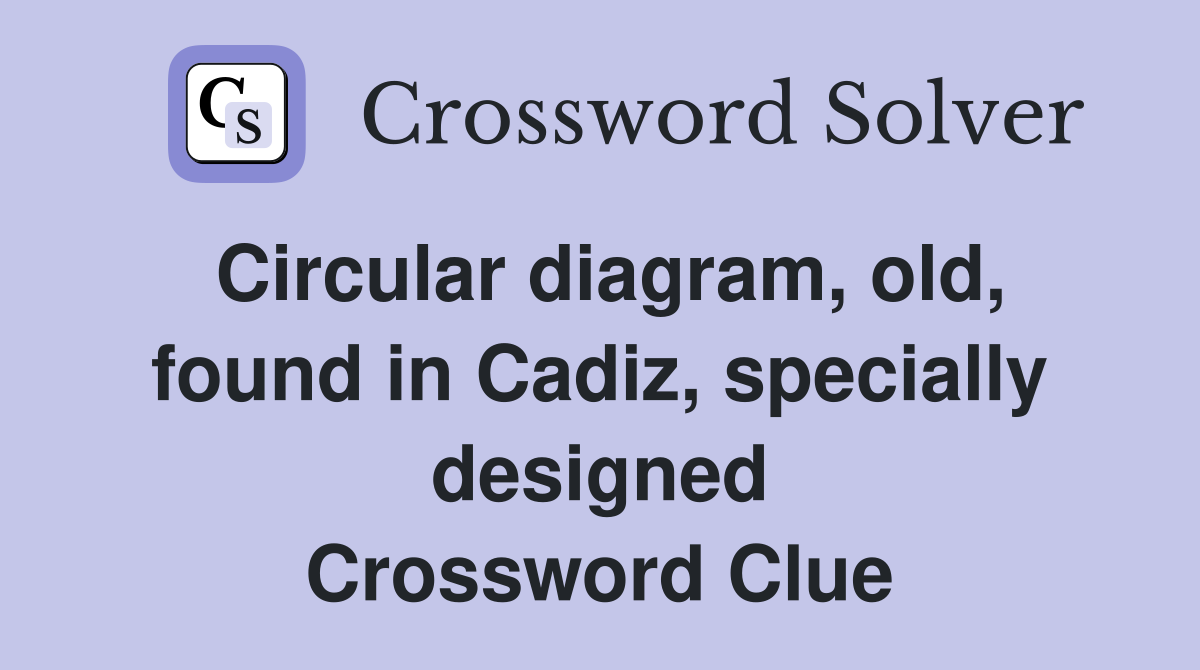 Circular diagram, old, found in Cadiz, specially designed Crossword Clue