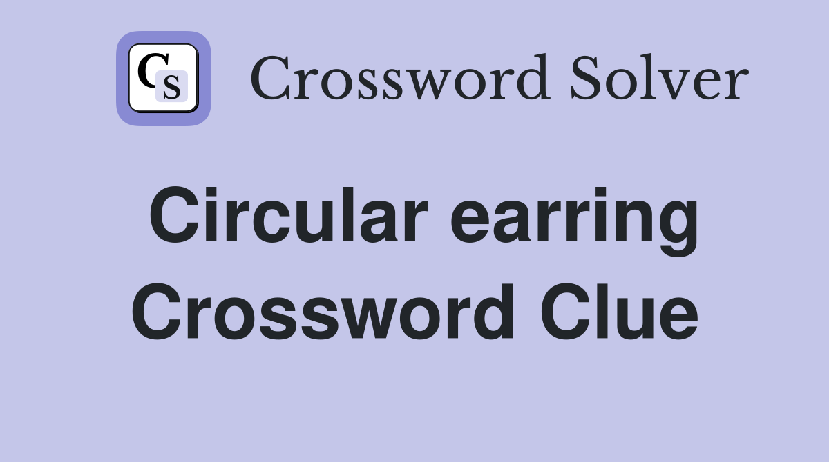 Circular earring Crossword Clue