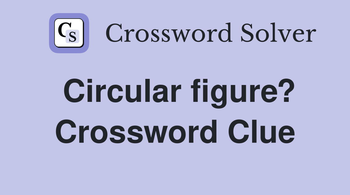 Circular figure? Crossword Clue