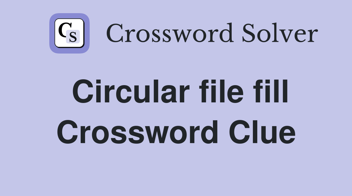 Circular file fill Crossword Clue