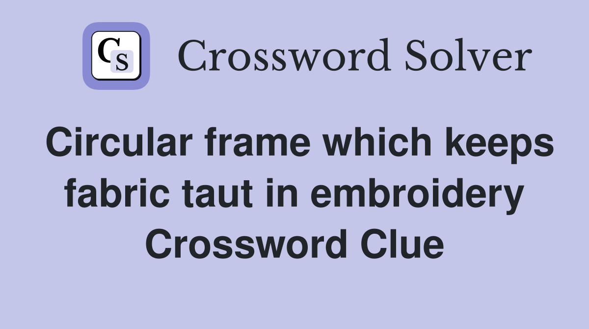 Circular frame which keeps fabric taut in embroidery Crossword Clue
