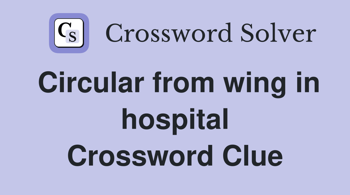 Circular from wing in hospital Crossword Clue