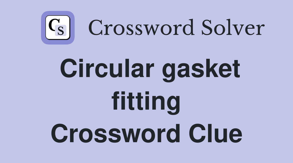 Circular gasket fitting Crossword Clue