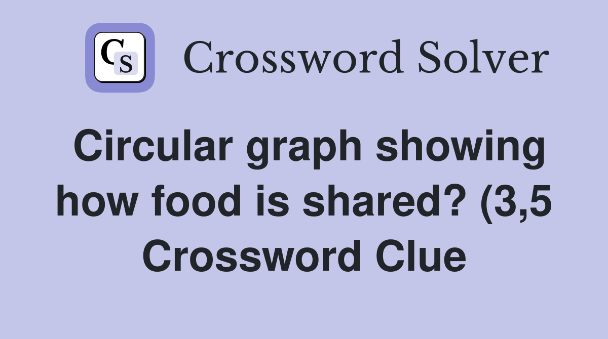 Circular graph showing how food is shared? (3 5) Crossword Clue Circular graph showing how food is shared? (3 5) Crossword Clue