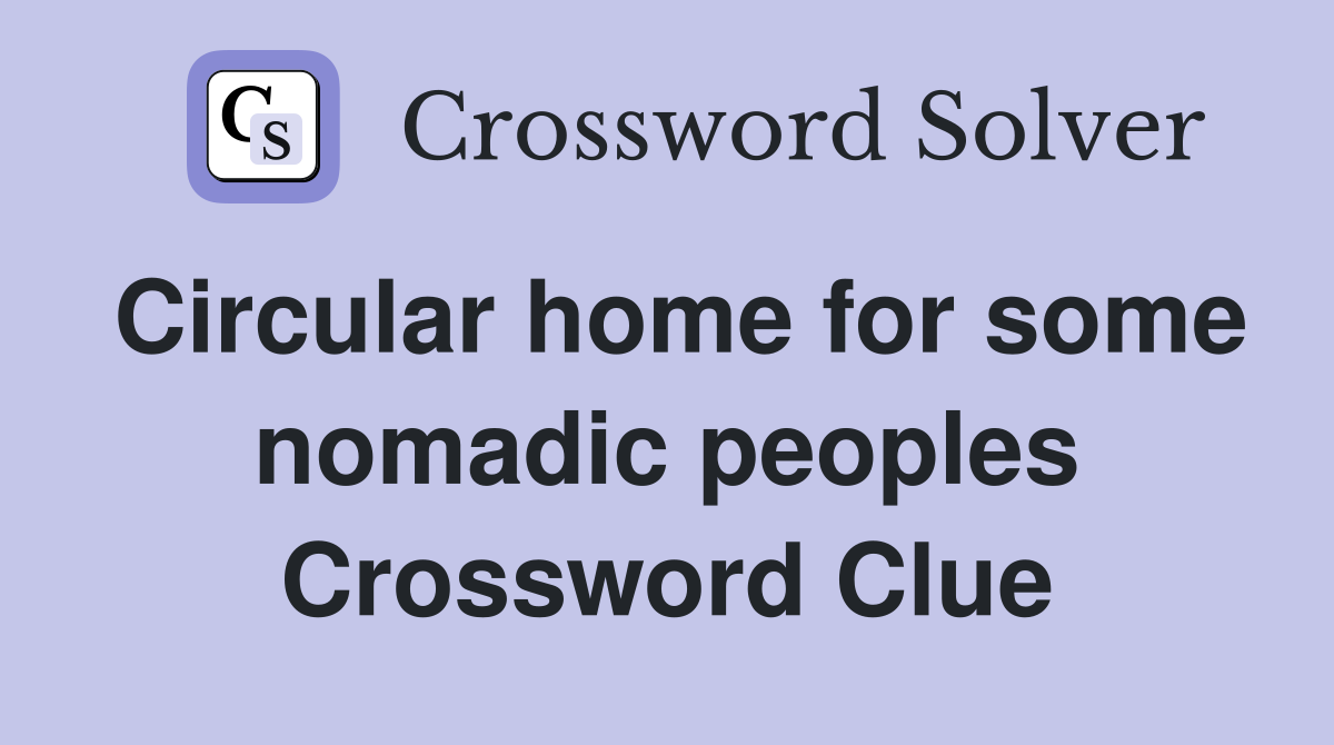 Circular home for some nomadic peoples Crossword Clue