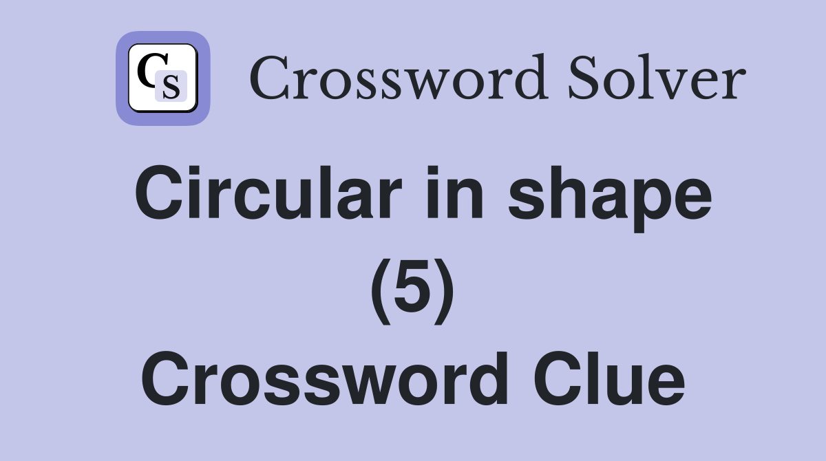 Circular in shape (5) Crossword Clue