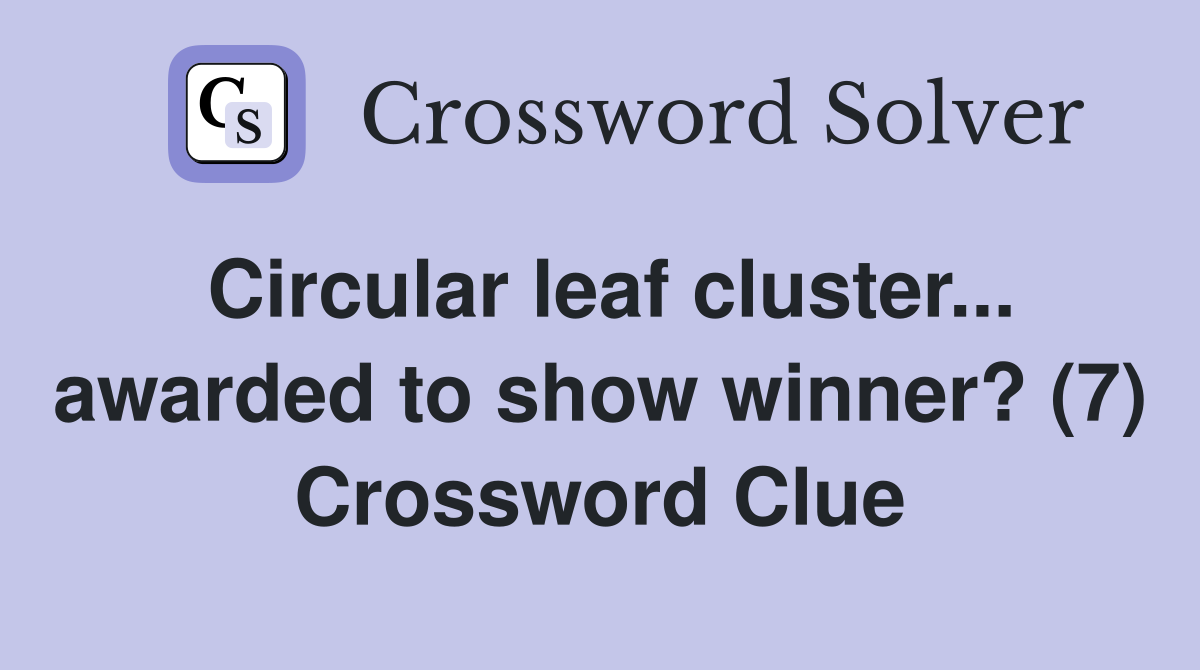 Circular leaf cluster... awarded to show winner? (7) Crossword Clue