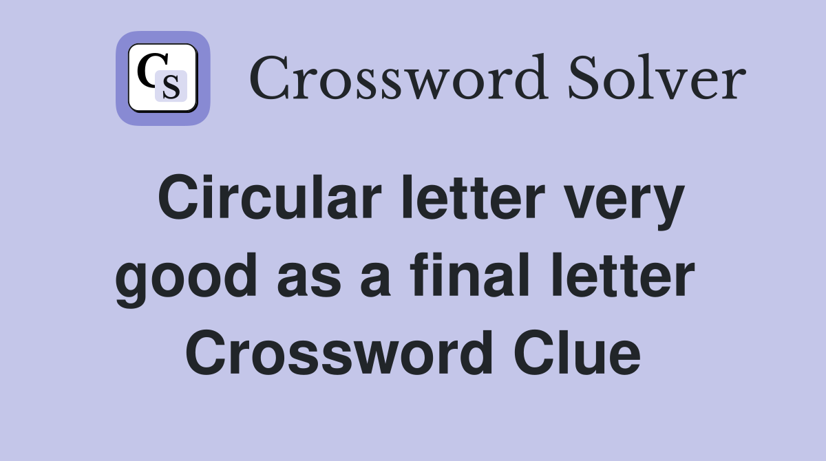 Circular letter very good as a final letter  Crossword Clue