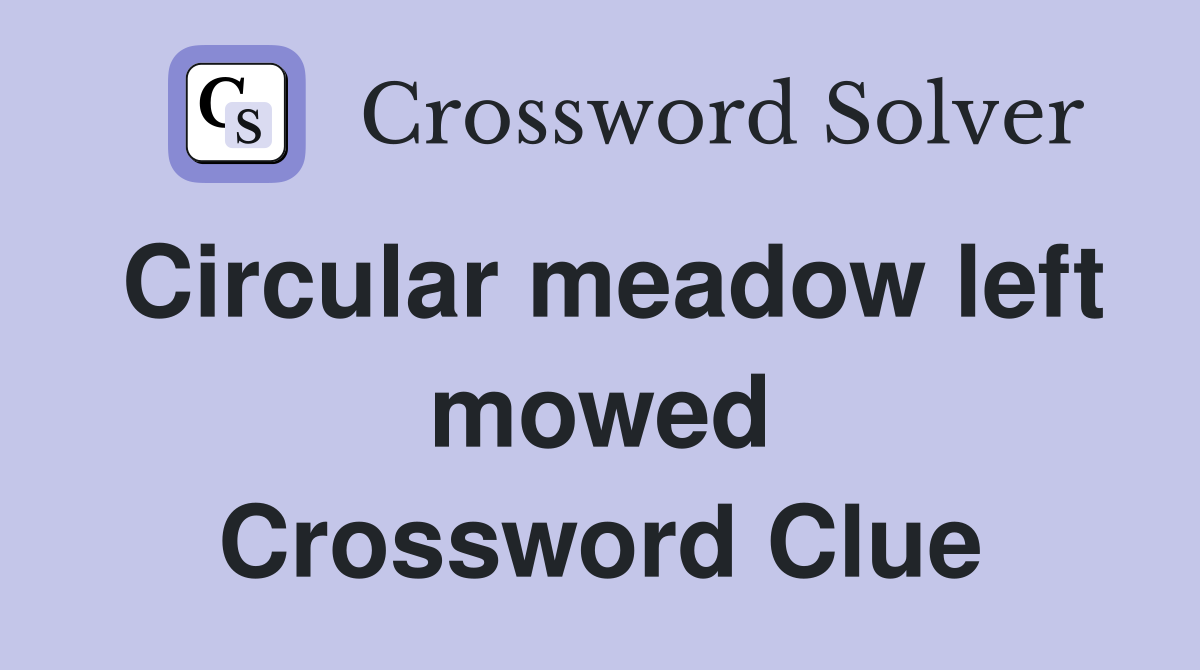 Circular meadow left mowed Crossword Clue