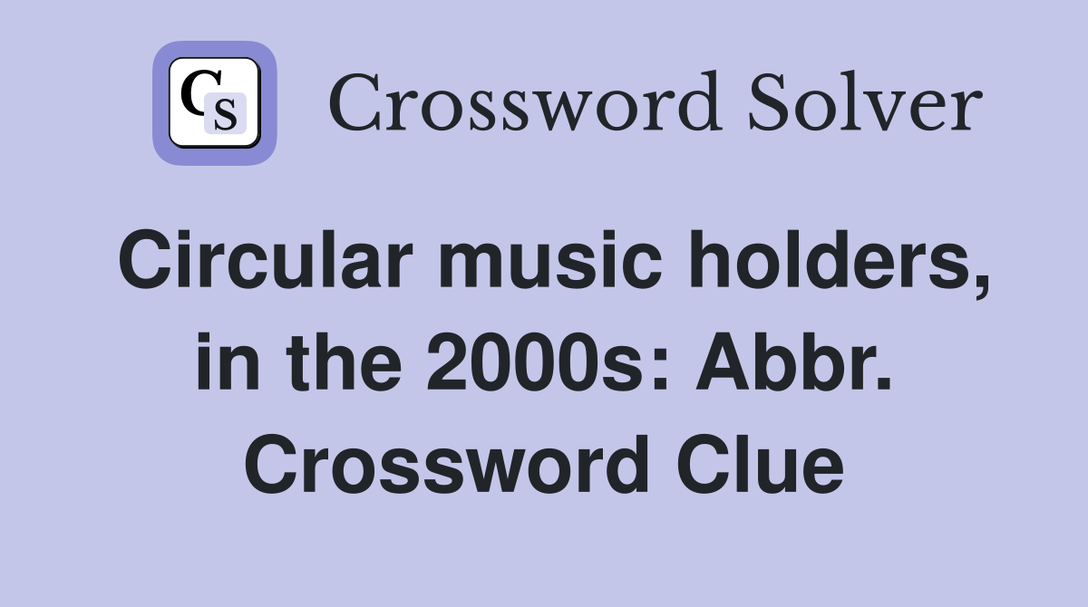 Circular music holders, in the 2000s: Abbr. Crossword Clue