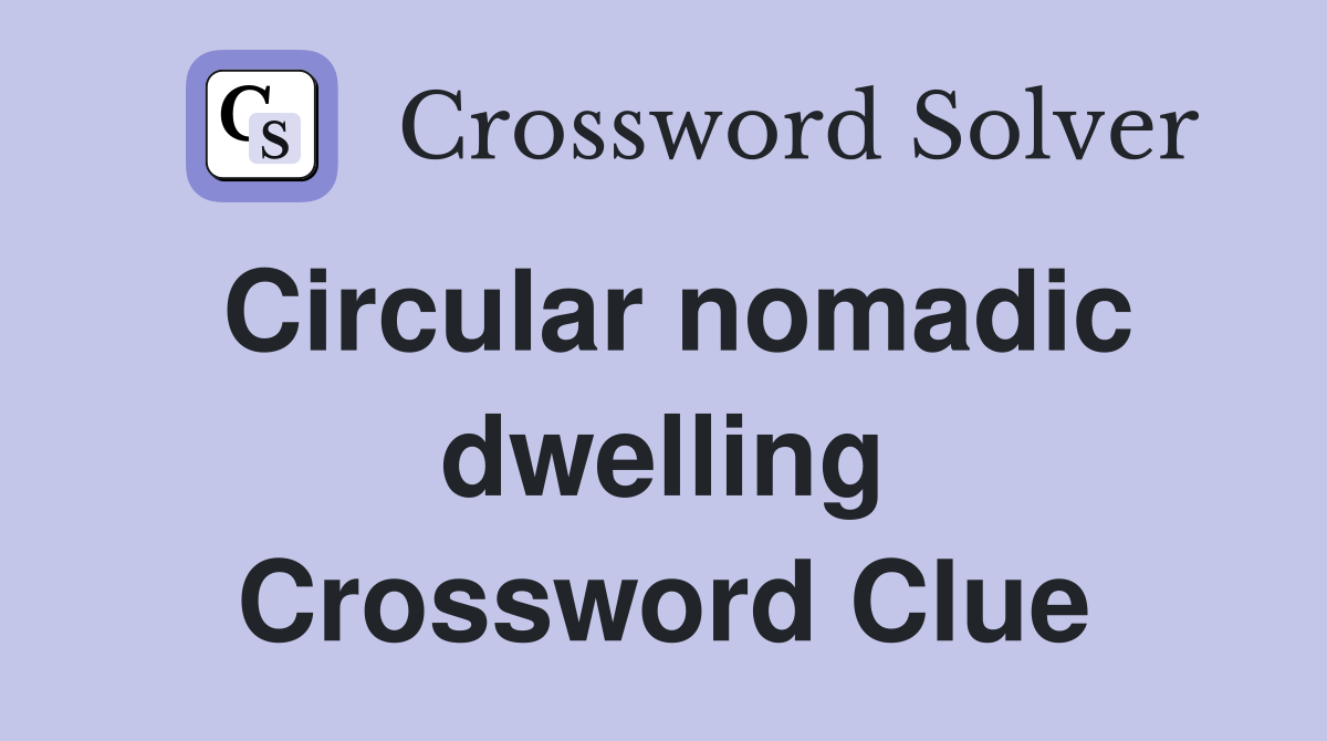 Circular nomadic dwelling Crossword Clue