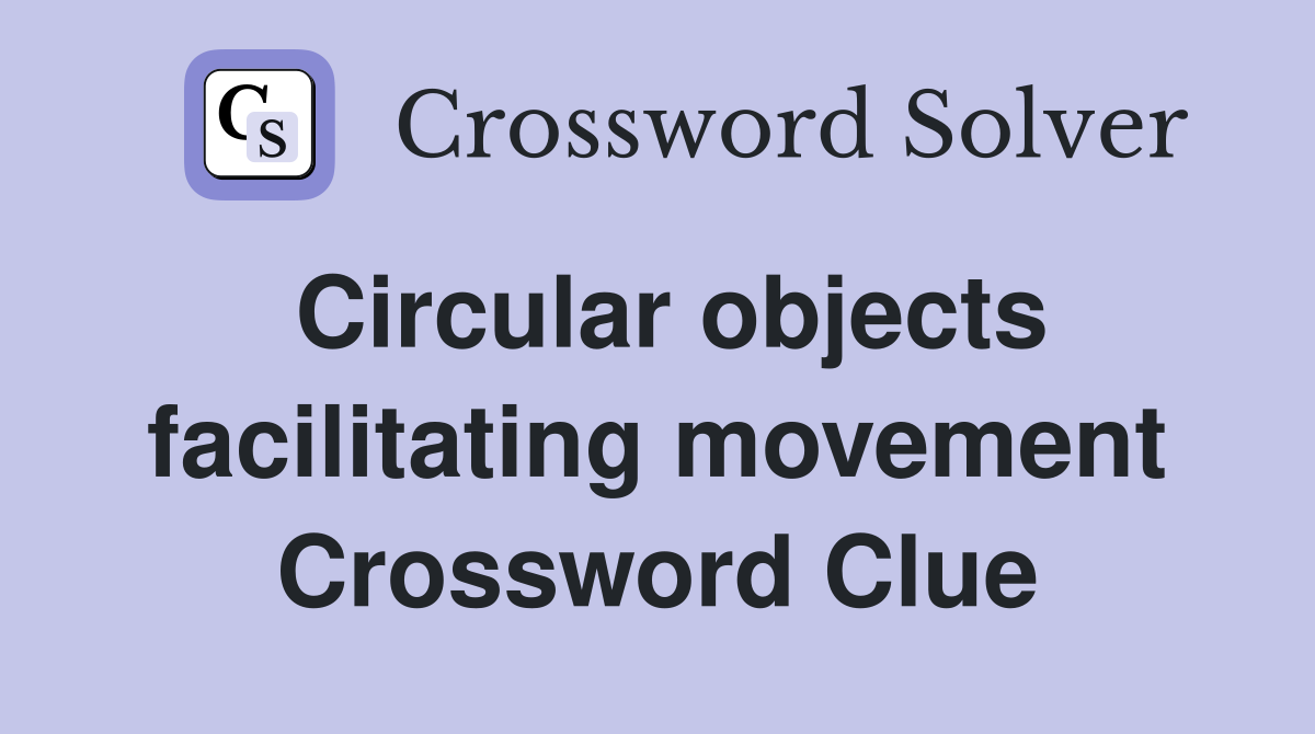 Circular objects facilitating movement Crossword Clue