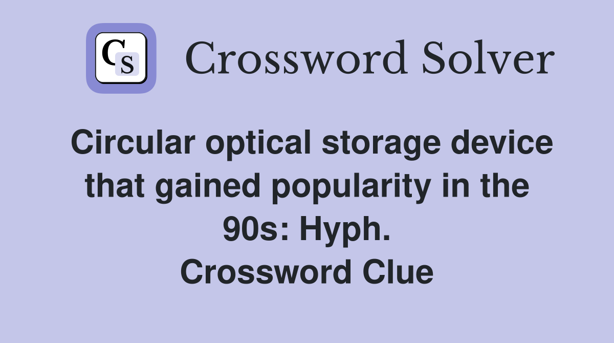 Circular optical storage device that gained popularity in the 90s: Hyph. Crossword Clue