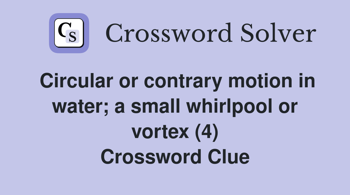 Circular or contrary motion in water; a small whirlpool or vortex (4) Crossword Clue