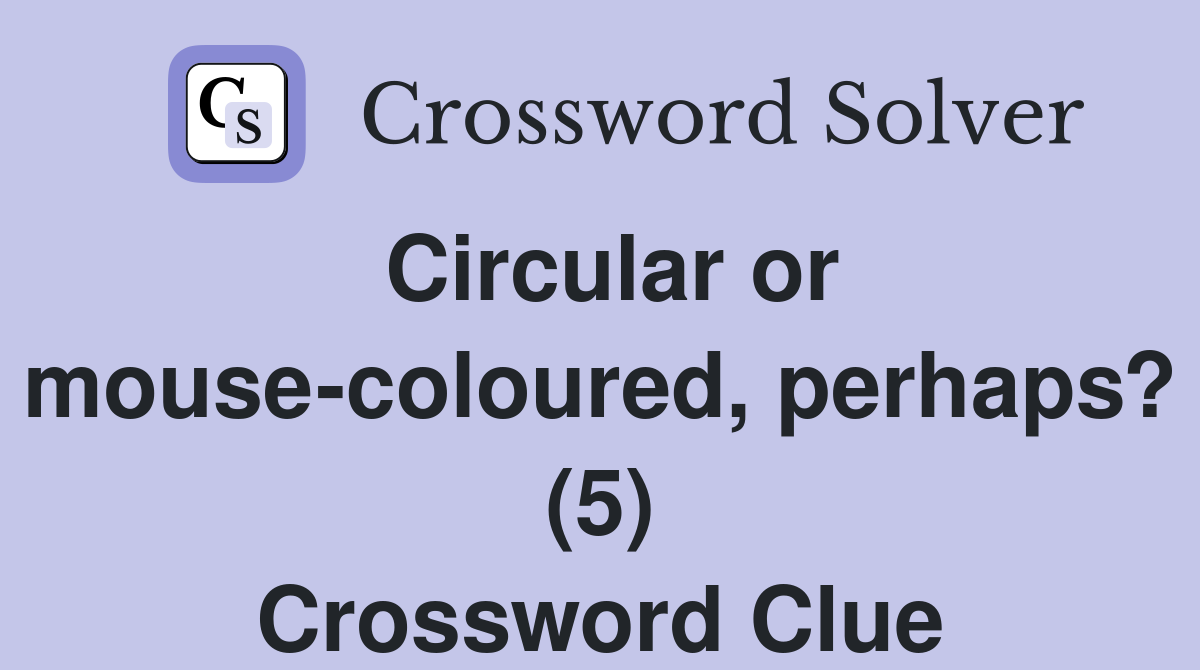 Circular or mouse-coloured, perhaps? (5) Crossword Clue