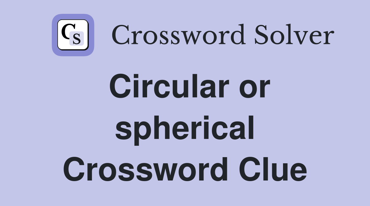 Circular or spherical Crossword Clue